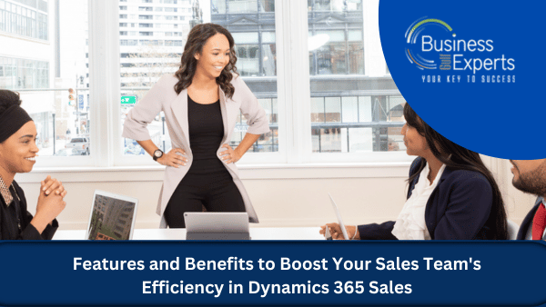 Features and Benefits to Boost Your Sales Team's Efficiency in Dynamics 365 Sales