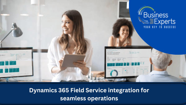 Dynamics 365 Field Service integration for seamless operations